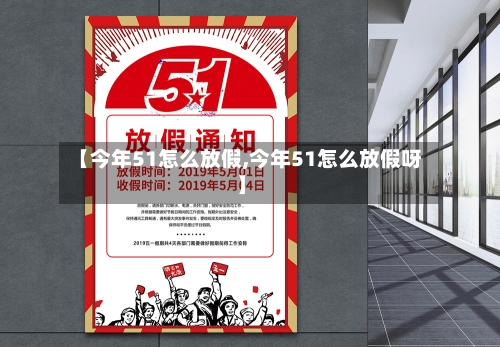 【今年51怎么放假,今年51怎么放假呀】-第2张图片