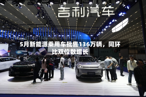 5月新能源乘用车批售136万辆，同环比双位数增长