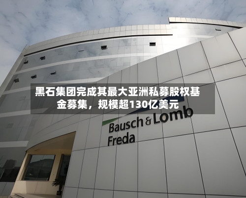 黑石集团完成其最大亚洲私募股权基金募集	，规模超130亿美元-第2张图片