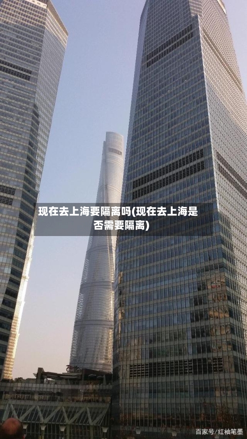 现在去上海要隔离吗(现在去上海是否需要隔离)