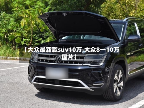 【大众最新款suv10万,大众8一10万图片】