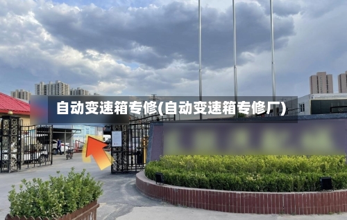 自动变速箱专修(自动变速箱专修厂)-第2张图片