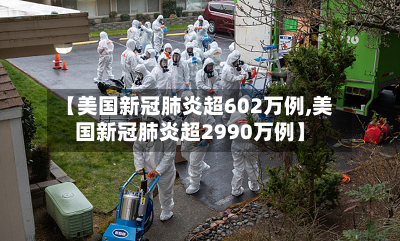 【美国新冠肺炎超602万例,美国新冠肺炎超2990万例】