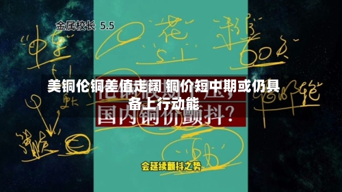 美铜伦铜差值走阔 铜价短中期或仍具备上行动能-第2张图片