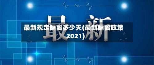 最新规定隔离多少天(最新隔离政策2021)-第3张图片