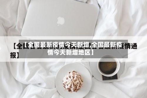 【全国最新疫情今天新增,全国最新疫情今天新增地区】