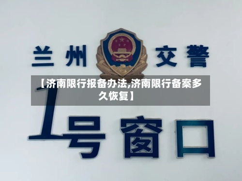 【济南限行报备办法,济南限行备案多久恢复】