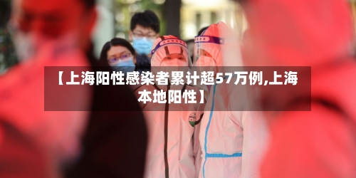 【上海阳性感染者累计超57万例,上海本地阳性】-第3张图片