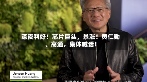 深夜利好！芯片巨头，暴涨！黄仁勋、高通，集体喊话！-第2张图片