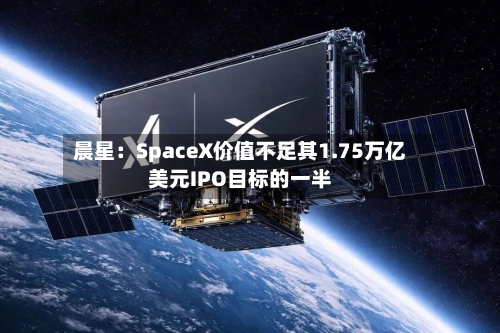 晨星:SpaceX价值不足其1.75万亿美元IPO目标的一半-第2张图片