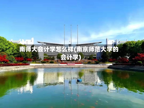 南师大会计学怎么样(南京师范大学的会计学)
