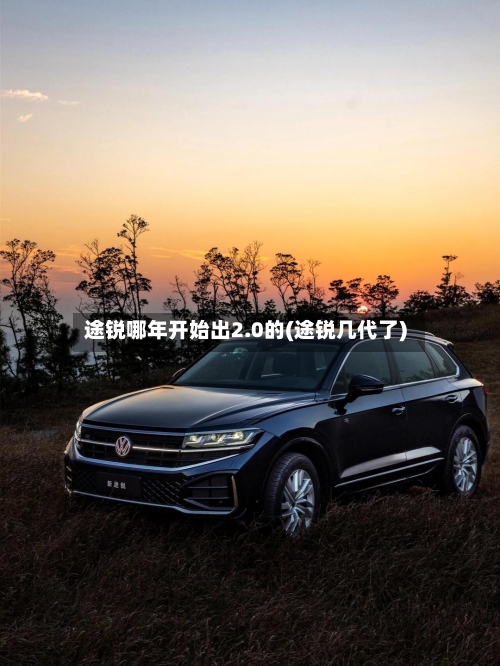 途锐哪年开始出2.0的(途锐几代了)-第2张图片