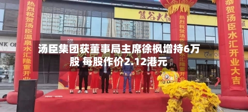 汤臣集团获董事局主席徐枫增持6万股 每股作价2.12港元