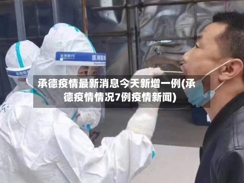 承德疫情最新消息今天新增一例(承德疫情情况7例疫情新闻)