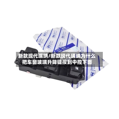 新款现代瑞纳/新款现代瑞纳为什么把车窗玻璃升降键按到中控下面-第3张图片