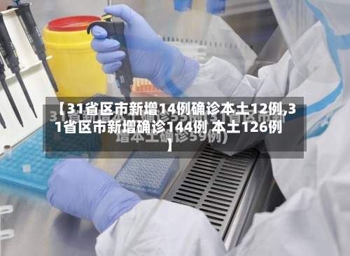 【31省区市新增14例确诊本土12例,31省区市新增确诊144例 本土126例】