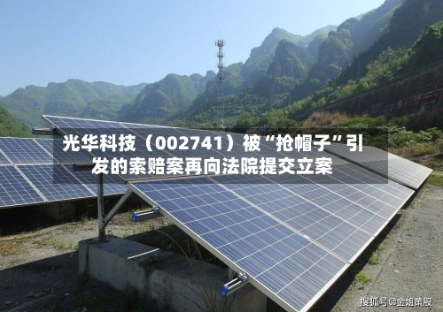光华科技（002741）被“抢帽子”引发的索赔案再向法院提交立案-第2张图片