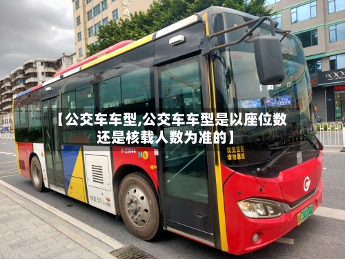【公交车车型,公交车车型是以座位数还是核载人数为准的】