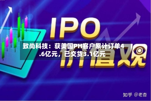 致尚科技：获美国PH客户累计订单4.6亿元，已交货3.1亿元-第3张图片