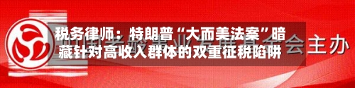 税务律师：特朗普“大而美法案”暗藏针对高收入群体的双重征税陷阱-第2张图片