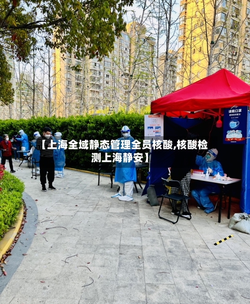 【上海全域静态管理全员核酸,核酸检测上海静安】