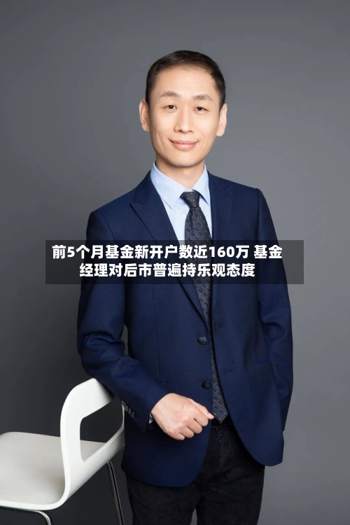 前5个月基金新开户数近160万 基金经理对后市普遍持乐观态度