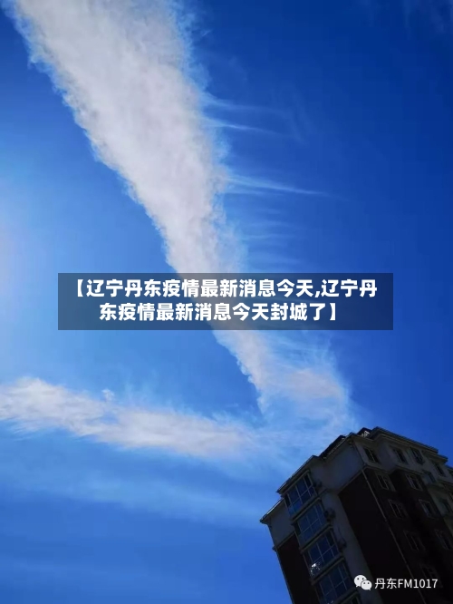 【辽宁丹东疫情最新消息今天,辽宁丹东疫情最新消息今天封城了】-第2张图片
