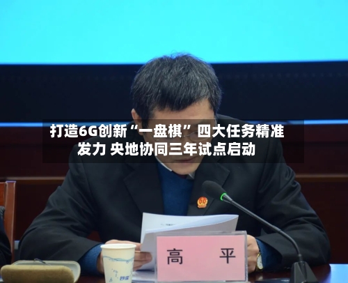 打造6G创新“一盘棋” 四大任务精准发力 央地协同三年试点启动