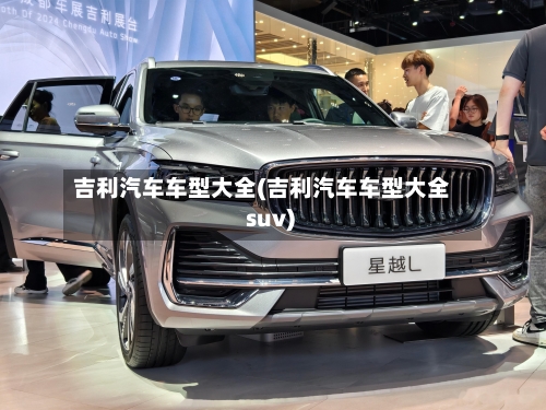 吉利汽车车型大全(吉利汽车车型大全 suv)