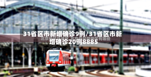 31省区市新增确诊9例/31省区市新增确诊20例8885