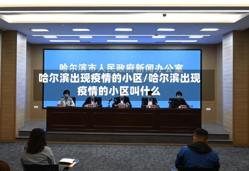 哈尔滨出现疫情的小区/哈尔滨出现疫情的小区叫什么